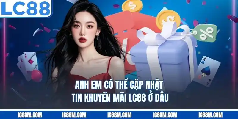 Anh em có thể cập nhật tin khuyến mãi LC88 ở đâu?