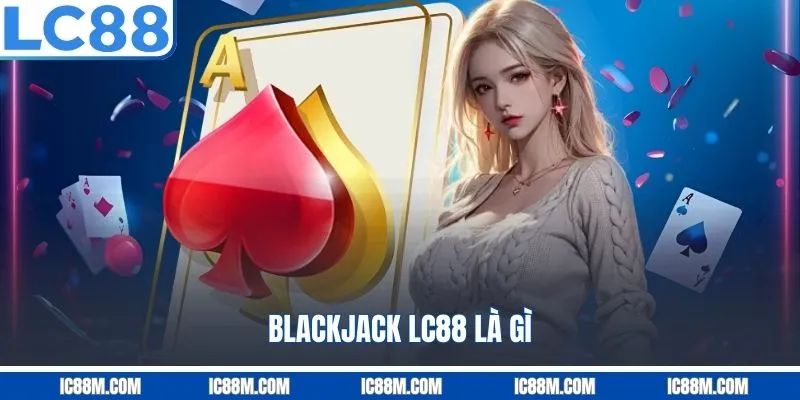 Blackjack LC88 Là Gì?