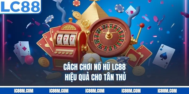 Cách chơi Nổ Hũ LC88 hiệu quả cho tân thủ
