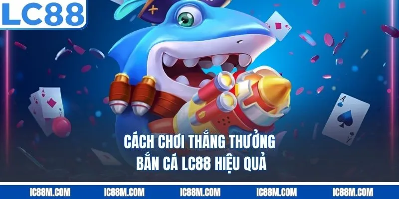 Cách Chơi Thắng Thưởng Bắn Cá LC88 Hiệu Quả