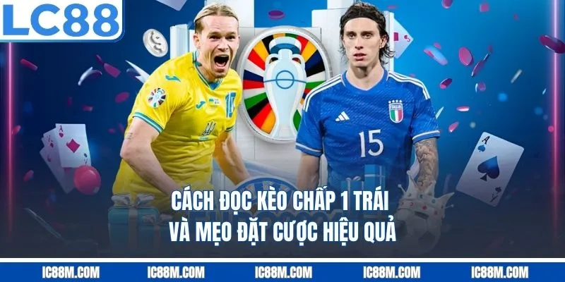 Cách đọc Kèo Chấp 1 Trái và mẹo đặt cược hiệu quả