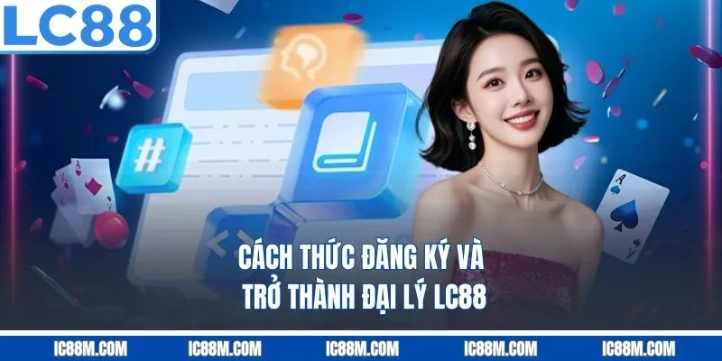 Cách thức đăng ký và trở thành đại lý lc88