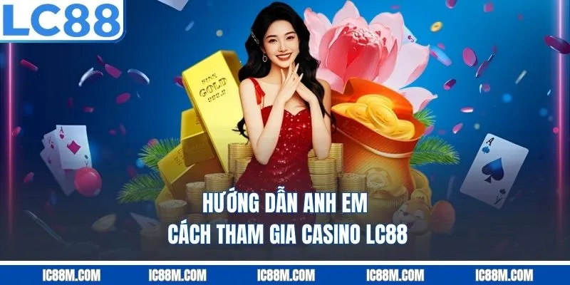Hướng Dẫn Anh Em Cách Tham Gia Casino LC88