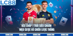 Kèo Chấp 1 Trái Siêu Chuẩn - Mẹo Cược Và Chiến Lược Thắng 99%