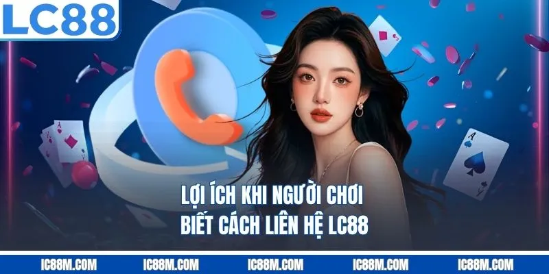 Lợi ích khi người chơi biết cách liên hệ LC88