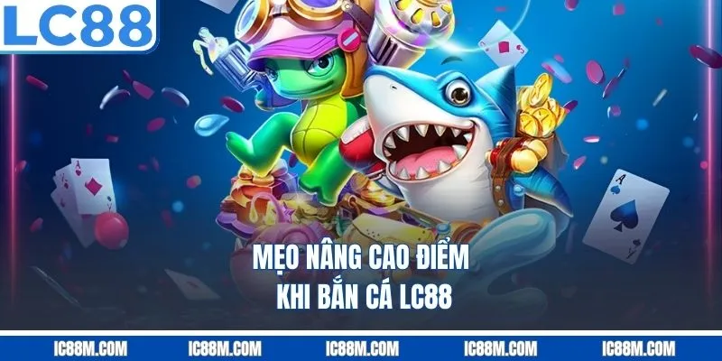 Mẹo Nâng Cao Điểm Khi Bắn Cá LC88