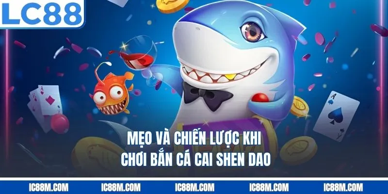 Mẹo Và Chiến Lược Khi Chơi Bắn Cá Cai Shen Dao