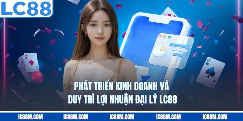 Phát triển kinh doanh và duy trì lợi nhuận Đại Lý LC88
