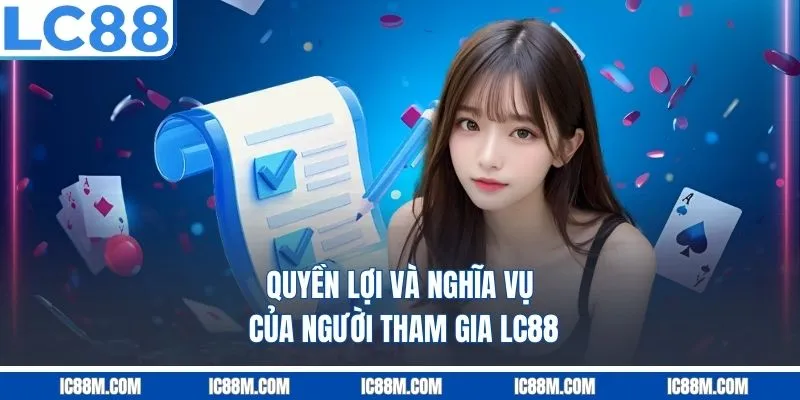Quyền Lợi Và Nghĩa Vụ Của Người Tham Gia LC88