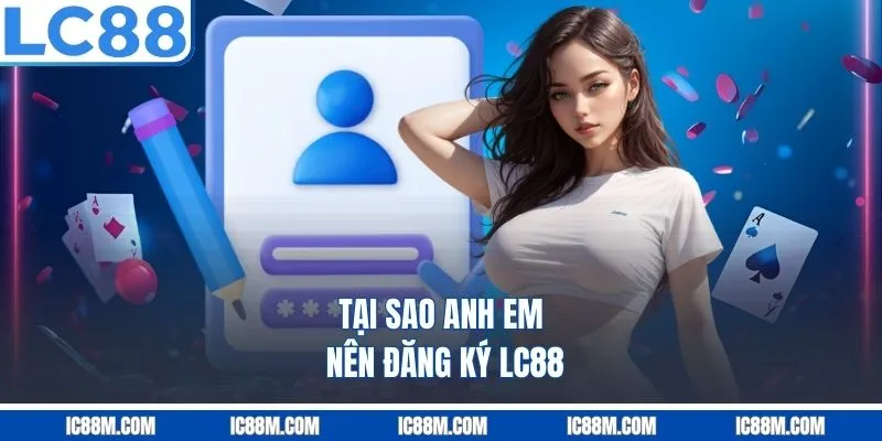 Tại sao anh em nên đăng ký LC88?